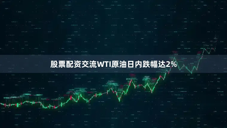 股票配资交流WTI原油日内跌幅达2%