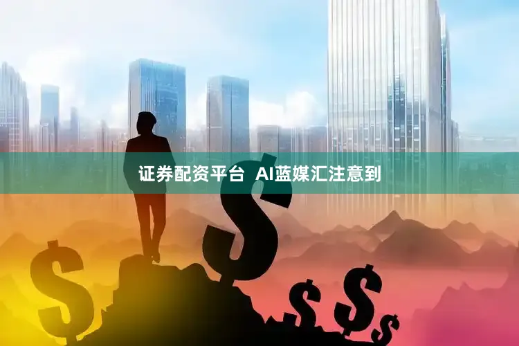 证券配资平台  AI蓝媒汇注意到