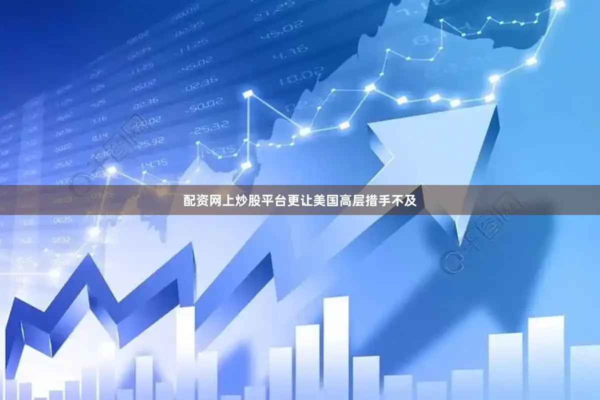 配资网上炒股平台更让美国高层措手不及