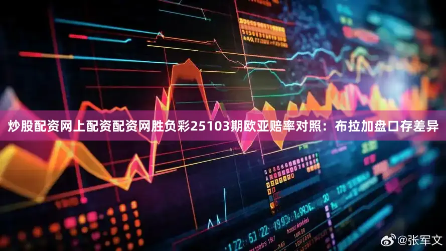 炒股配资网上配资配资网胜负彩25103期欧亚赔率对照：布拉加盘口存差异
