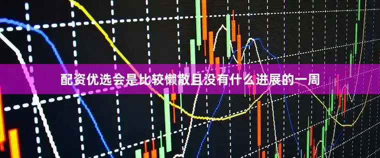 配资优选会是比较懒散且没有什么进展的一周
