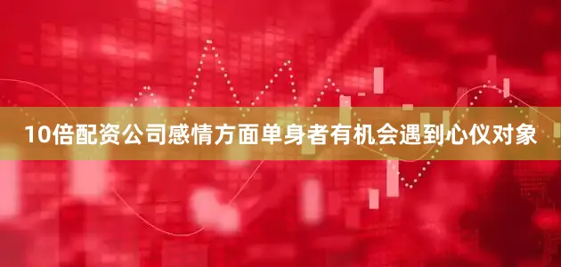 10倍配资公司感情方面单身者有机会遇到心仪对象