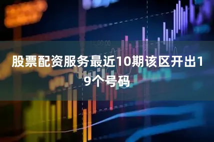 股票配资服务最近10期该区开出19个号码