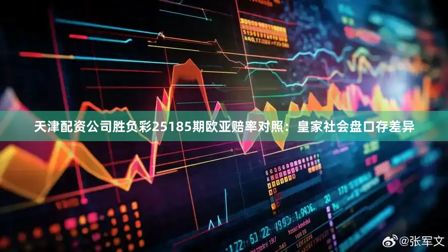 天津配资公司胜负彩25185期欧亚赔率对照：皇家社会盘口存差异