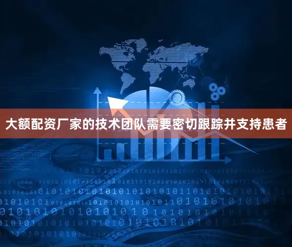 大额配资厂家的技术团队需要密切跟踪并支持患者