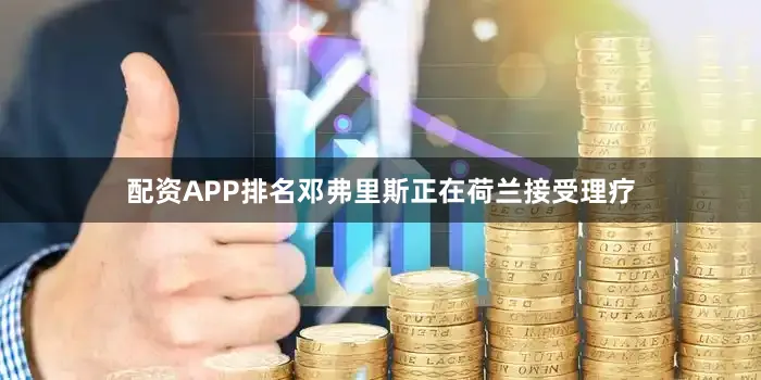 配资APP排名邓弗里斯正在荷兰接受理疗