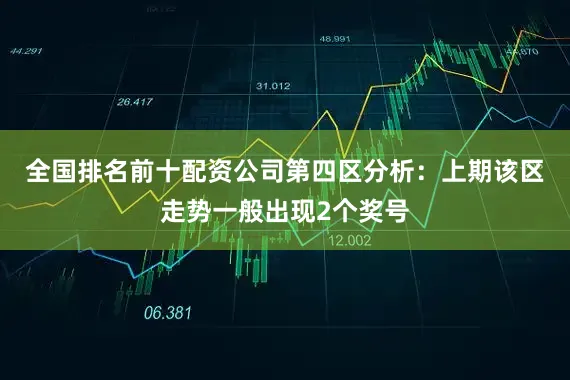 全国排名前十配资公司　　第四区分析：上期该区走势一般出现2个奖号