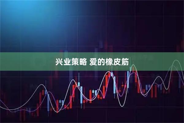 兴业策略 爱的橡皮筋