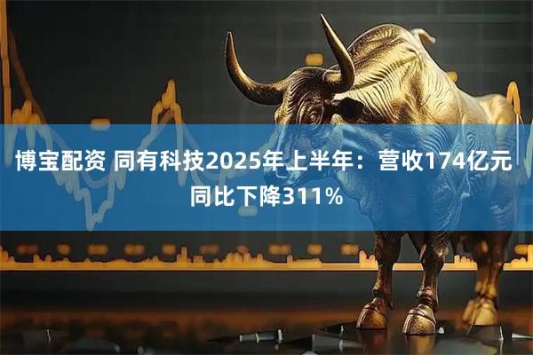 博宝配资 同有科技2025年上半年：营收174亿元 同比下降311%