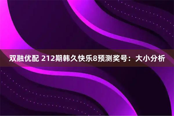 双融优配 212期韩久快乐8预测奖号:大小分析