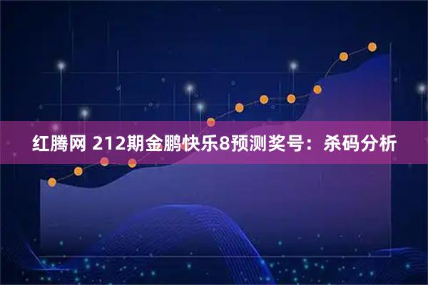 红腾网 212期金鹏快乐8预测奖号：杀码分析
